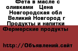 Фета в масле с оливками › Цена ­ 850 - Новгородская обл., Великий Новгород г. Продукты и напитки » Фермерские продукты   